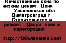 Качественные окна по низким ценам › Цена ­ 9 900 - Ульяновская обл., Димитровград г. Строительство и ремонт » Двери, окна и перегородки   